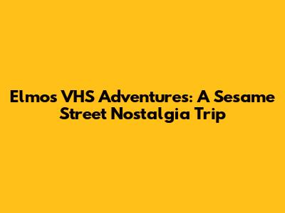 Elmo's VHS Adventures: A Sesame Street Nostalgia Trip