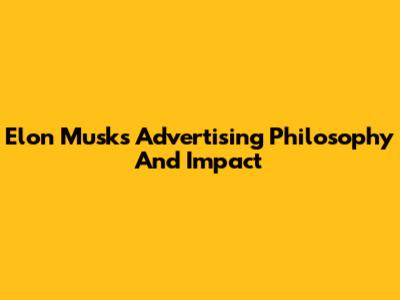 Elon Musk's Advertising Philosophy And Impact