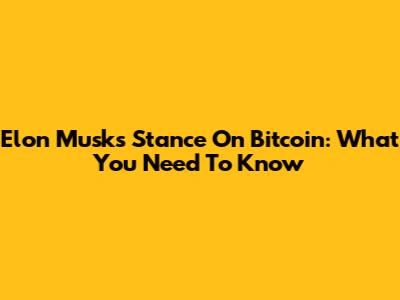 Elon Musk's Stance On Bitcoin: What You Need To Know