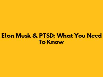 Elon Musk & PTSD: What You Need To Know