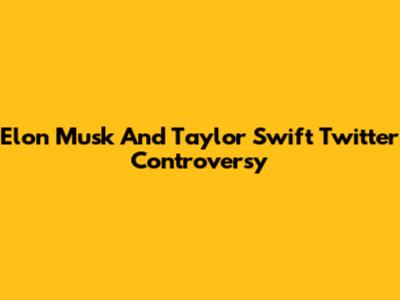 Elon Musk And Taylor Swift Twitter Controversy