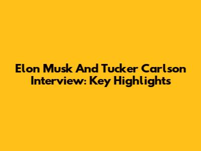 Elon Musk And Tucker Carlson Interview: Key Highlights