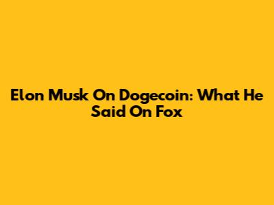 Elon Musk On Dogecoin: What He Said On Fox