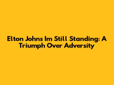 Elton John's "I'm Still Standing": A Triumph Over Adversity