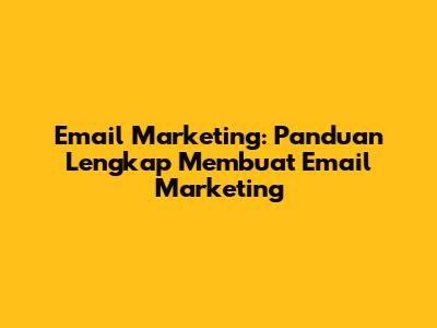Email Marketing: Panduan Lengkap Membuat Email Marketing