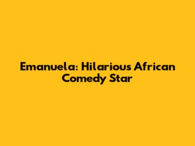 Emanuela: Hilarious African Comedy Star