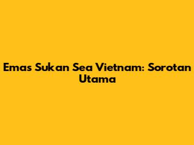 Emas Sukan Sea Vietnam: Sorotan Utama
