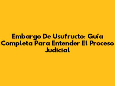 Embargo De Usufructo: Guía Completa Para Entender El Proceso Judicial