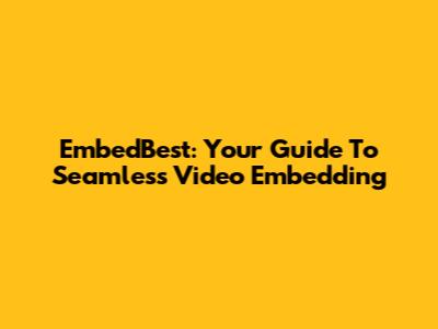 EmbedBest: Your Guide To Seamless Video Embedding