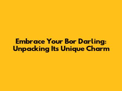 Embrace Your Bor Darling: Unpacking Its Unique Charm