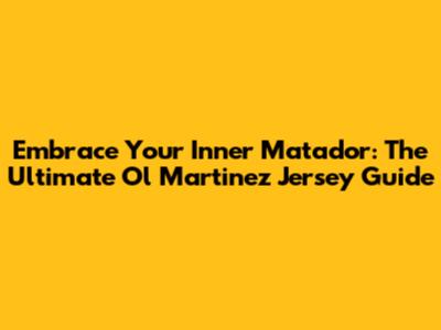 Embrace Your Inner Matador: The Ultimate Ol' Martinez Jersey Guide