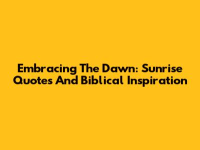 Embracing The Dawn: Sunrise Quotes And Biblical Inspiration