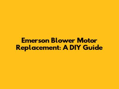 Emerson Blower Motor Replacement: A DIY Guide