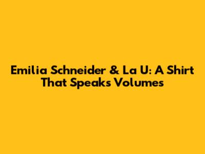Emilia Schneider & La U: A Shirt That Speaks Volumes