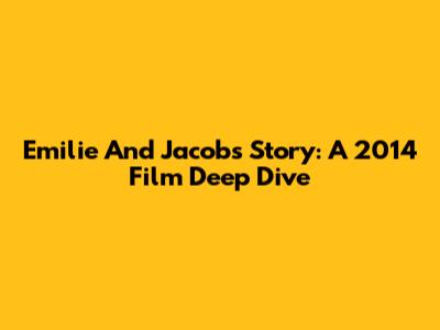 Emilie And Jacob's Story: A 2014 Film Deep Dive