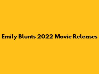 Emily Blunt's 2022 Movie Releases