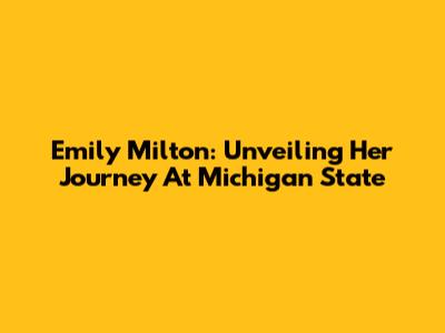 Emily Milton: Unveiling Her Journey At Michigan State