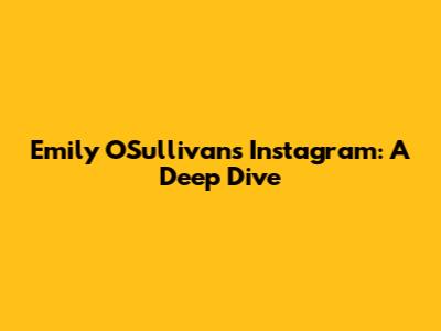 Emily O'Sullivan's Instagram: A Deep Dive