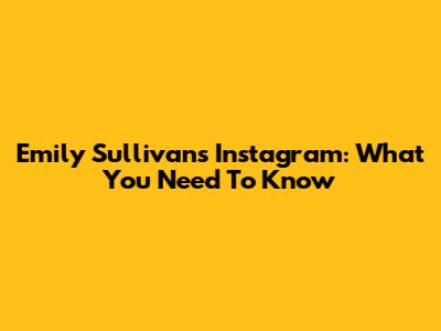 Emily Sullivan's Instagram: What You Need To Know