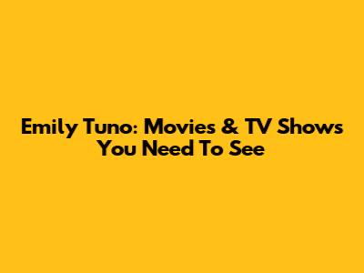 Emily Tuno: Movies & TV Shows You Need To See