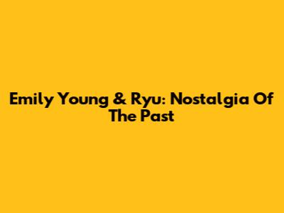 Emily Young & Ryu: Nostalgia Of The Past