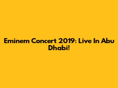 Eminem Concert 2019: Live In Abu Dhabi!