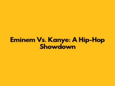 Eminem Vs. Kanye: A Hip-Hop Showdown
