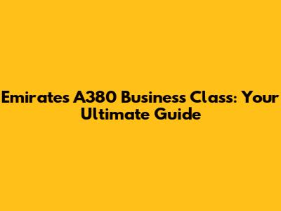 Emirates A380 Business Class: Your Ultimate Guide