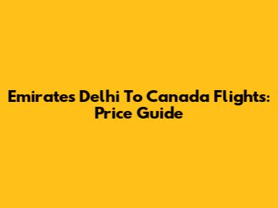 Emirates Delhi To Canada Flights: Price Guide