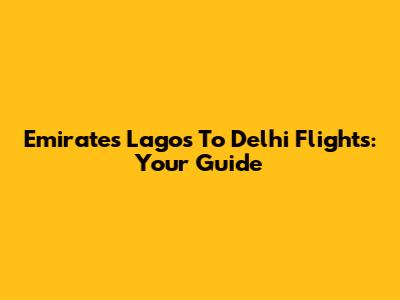 Emirates Lagos To Delhi Flights: Your Guide