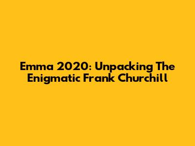 Emma 2020: Unpacking The Enigmatic Frank Churchill
