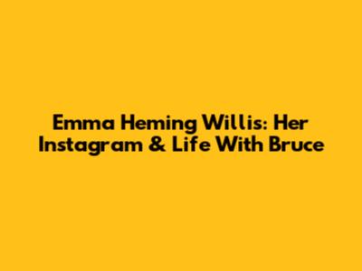 Emma Heming Willis: Her Instagram & Life With Bruce
