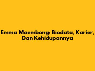 Emma Maembong: Biodata, Karier, Dan Kehidupannya