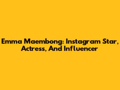 Emma Maembong: Instagram Star, Actress, And Influencer