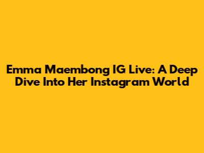 Emma Maembong IG Live: A Deep Dive Into Her Instagram World