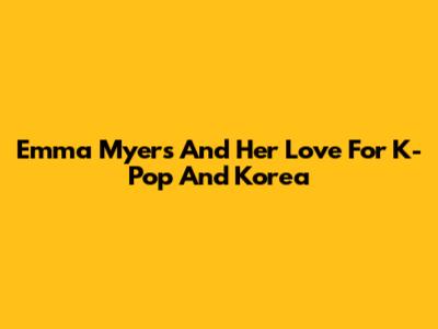 Emma Myers And Her Love For K-Pop And Korea