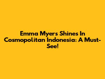 Emma Myers Shines In Cosmopolitan Indonesia: A Must-See!