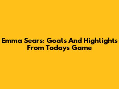Emma Sears: Goals And Highlights From Today's Game