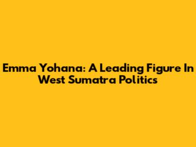 Emma Yohana: A Leading Figure In West Sumatra Politics