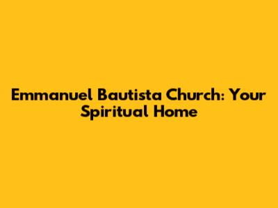 Emmanuel Bautista Church: Your Spiritual Home