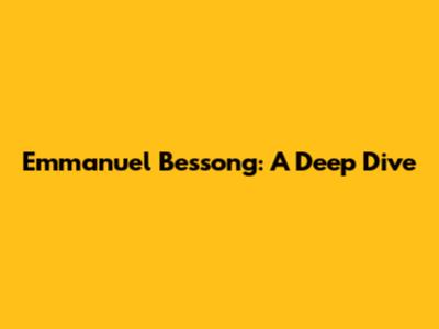 Emmanuel Bessong: A Deep Dive