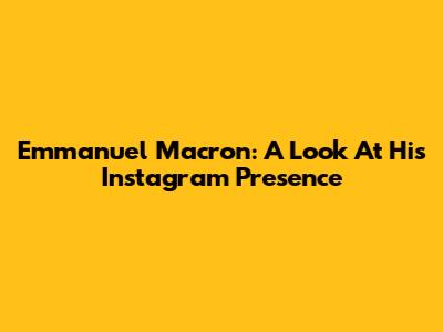 Emmanuel Macron: A Look At His Instagram Presence