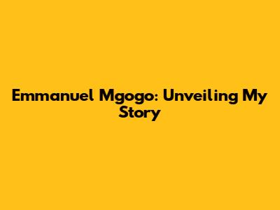 Emmanuel Mgogo: Unveiling My Story