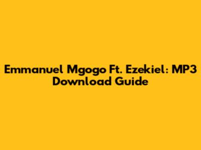 Emmanuel Mgogo Ft. Ezekiel: MP3 Download Guide