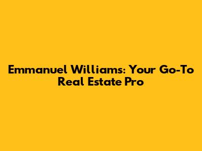 Emmanuel Williams: Your Go-To Real Estate Pro