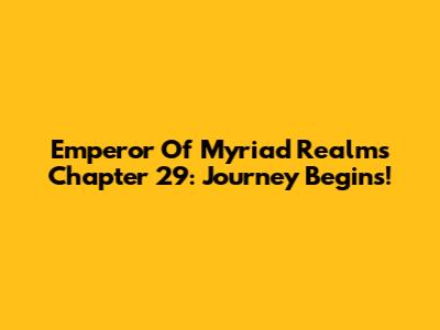 Emperor Of Myriad Realms Chapter 29: Journey Begins!