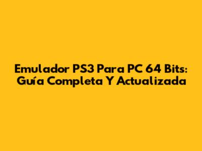 Emulador PS3 Para PC 64 Bits: Guía Completa Y Actualizada