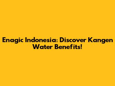 Enagic Indonesia: Discover Kangen Water Benefits!
