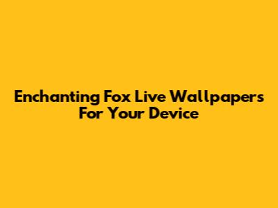 Enchanting Fox Live Wallpapers For Your Device