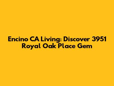 Encino CA Living: Discover 3951 Royal Oak Place Gem